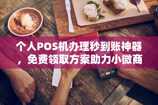 田家庵个人POS机办理秒到账神器，免费领取方案助力小微商户稳定收款