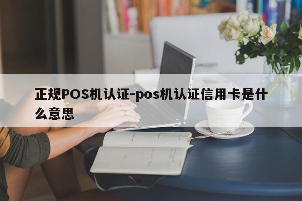 田家庵正规POS机认证-pos机认证信用卡是什么意思