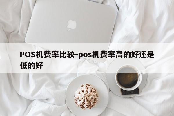 田家庵POS机费率比较-pos机费率高的好还是低的好
